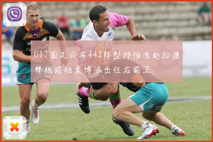 U17国足公布442阵型帅惟浩赵松源锋线搭档袁博涵出任右前卫