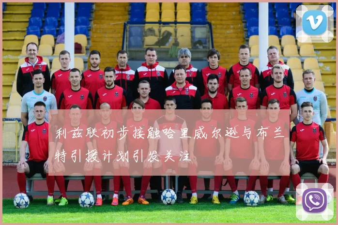 利兹联初步接触哈里威尔逊与布兰特引援计划引发关注