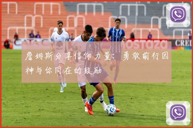 詹姆斯分享信仰力量：勇敢前行因神与你同在的鼓励