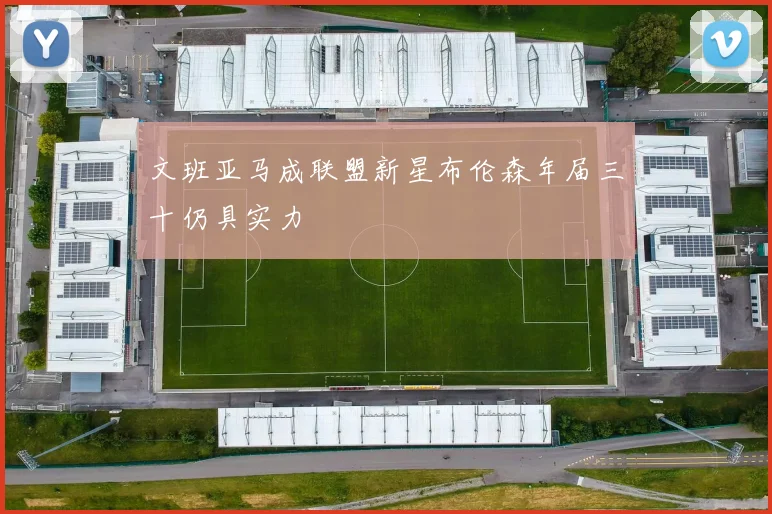 文班亚马成联盟新星布伦森年届三十仍具实力