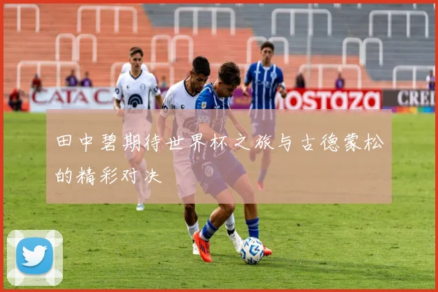 田中碧期待世界杯之旅与古德蒙松的精彩对决