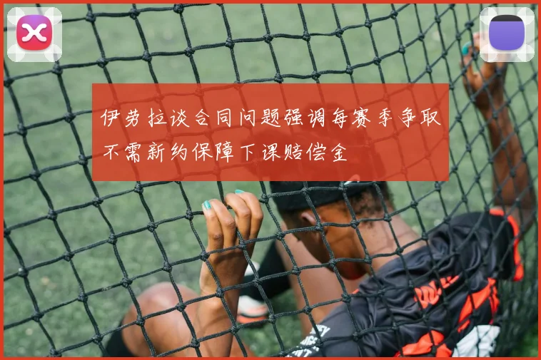 伊劳拉谈合同问题强调每赛季争取不需新约保障下课赔偿金