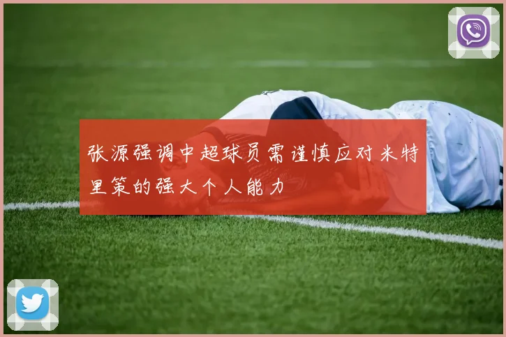 张源强调中超球员需谨慎应对米特里策的强大个人能力