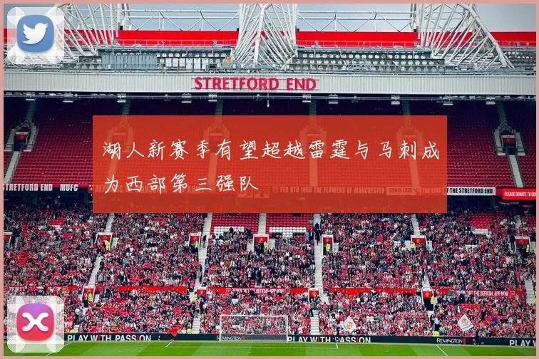 湖人新赛季有望超越雷霆与马刺成为西部第三强队