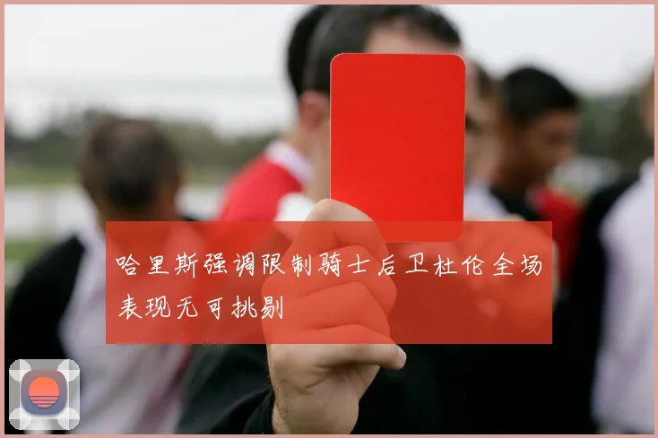 哈里斯强调限制骑士后卫杜伦全场表现无可挑剔