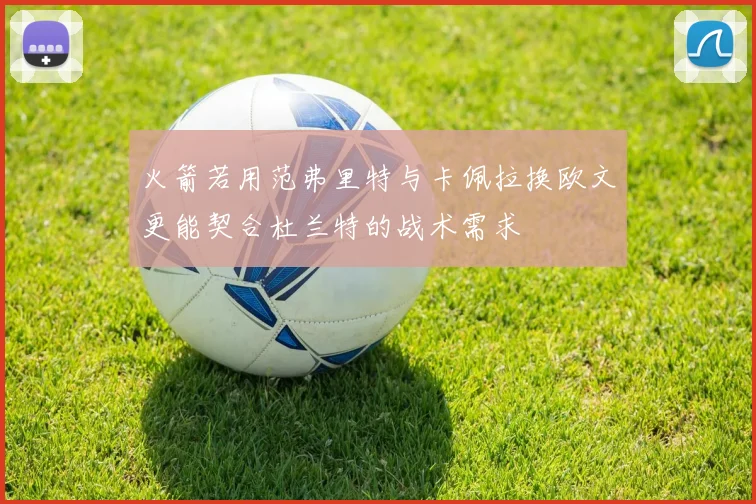 火箭若用范弗里特与卡佩拉换欧文更能契合杜兰特的战术需求