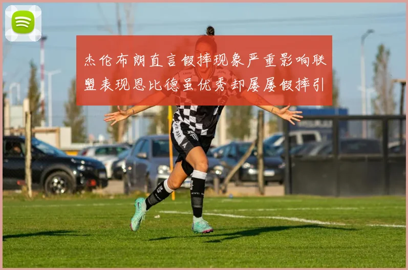 杰伦布朗直言假摔现象严重影响联盟表现恩比德虽优秀却屡屡假摔引争议